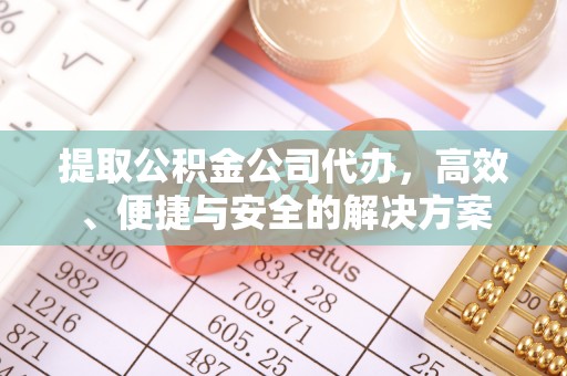 卫滨提取公积金公司代办，高效、便捷与安全的解决方案