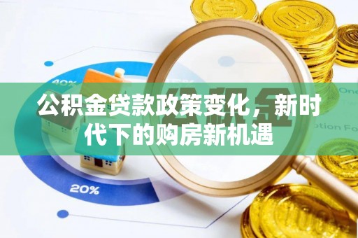 卫滨公积金贷款政策变化，新时代下的购房新机遇