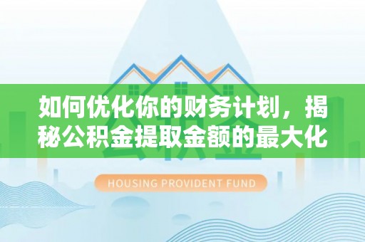 卫滨如何优化你的财务计划，揭秘公积金提取金额的最大化策略