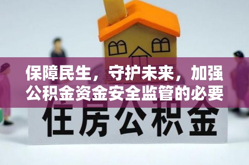 卫滨保障民生，守护未来，加强公积金资金安全监管的必要性与实践