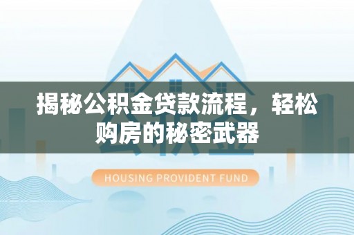 卫滨揭秘公积金贷款流程，轻松购房的秘密武器