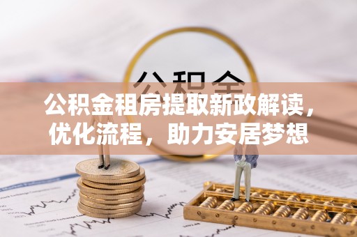 卫滨公积金租房提取新政解读，优化流程，助力安居梦想