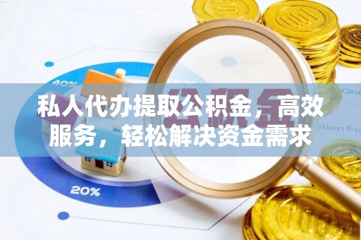 卫滨私人代办提取公积金，高效服务，轻松解决资金需求