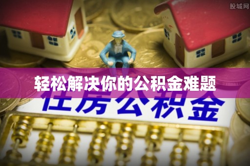 卫滨轻松解决你的公积金难题