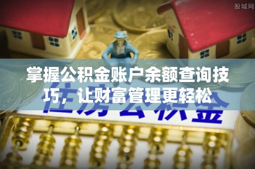 卫滨掌握公积金账户余额查询技巧，让财富管理更轻松