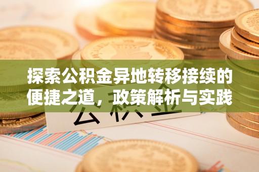 卫滨探索公积金异地转移接续的便捷之道，政策解析与实践指南