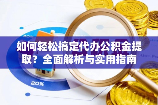 卫滨如何轻松搞定代办公积金提取？全面解析与实用指南
