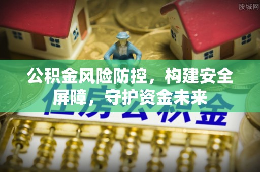 卫滨公积金风险防控，构建安全屏障，守护资金未来