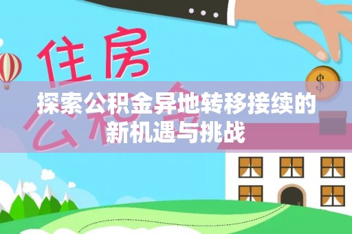 卫滨探索公积金异地转移接续的新机遇与挑战