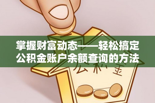 卫滨掌握财富动态——轻松搞定公积金账户余额查询的方法与技巧