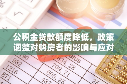 卫滨公积金贷款额度降低，政策调整对购房者的影响与应对策略