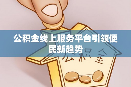卫滨公积金线上服务平台引领便民新趋势