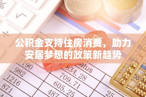 卫滨公积金支持住房消费，助力安居梦想的政策新趋势