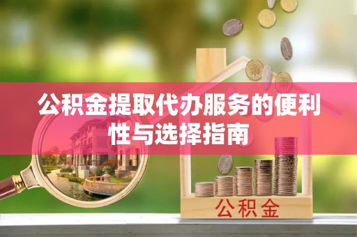 卫滨公积金提取代办服务的便利性与选择指南