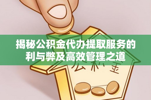 卫滨揭秘公积金代办提取服务的利与弊及高效管理之道