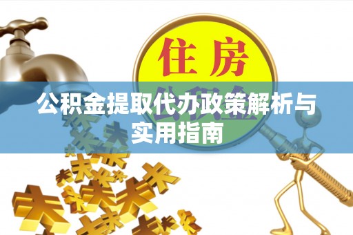 卫滨公积金提取代办政策解析与实用指南