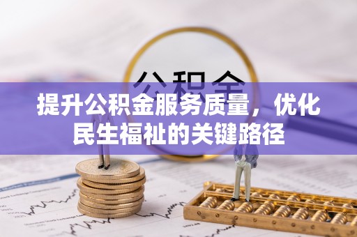 卫滨提升公积金服务质量，优化民生福祉的关键路径