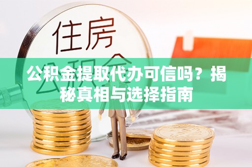卫滨公积金提取代办可信吗？揭秘真相与选择指南