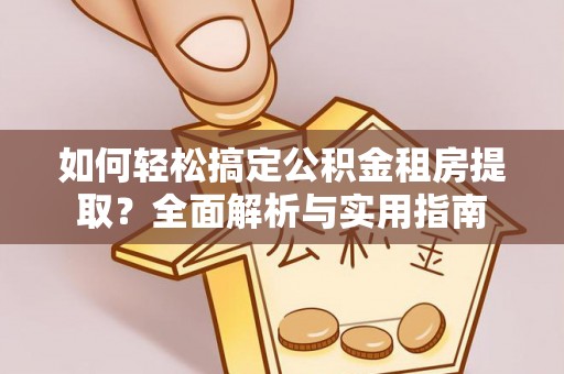 卫滨如何轻松搞定公积金租房提取？全面解析与实用指南