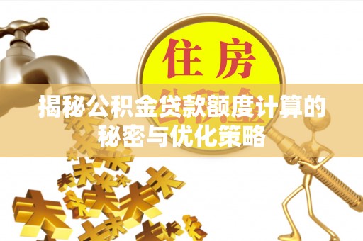 卫滨揭秘公积金贷款额度计算的秘密与优化策略