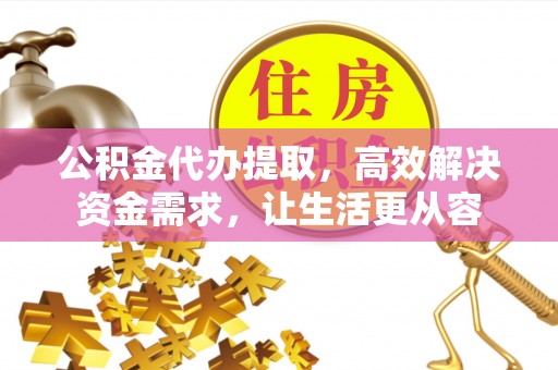 卫滨公积金代办提取，高效解决资金需求，让生活更从容