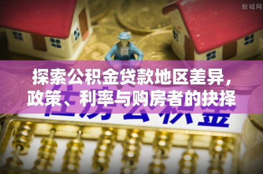 卫滨探索公积金贷款地区差异，政策、利率与购房者的抉择