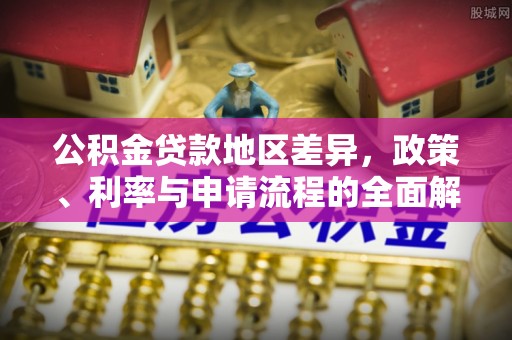 卫滨公积金贷款地区差异，政策、利率与申请流程的全面解析