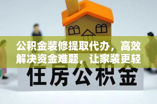 卫滨公积金装修提取代办，高效解决资金难题，让家装更轻松