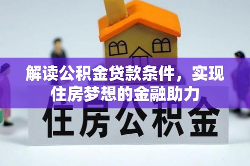 卫滨解读公积金贷款条件，实现住房梦想的金融助力