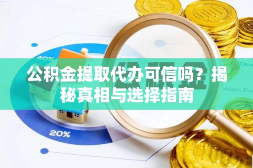 卫滨公积金提取代办可信吗？揭秘真相与选择指南