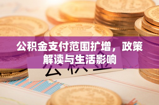 卫滨公积金支付范围扩增，政策解读与生活影响