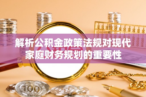 卫滨解析公积金政策法规对现代家庭财务规划的重要性