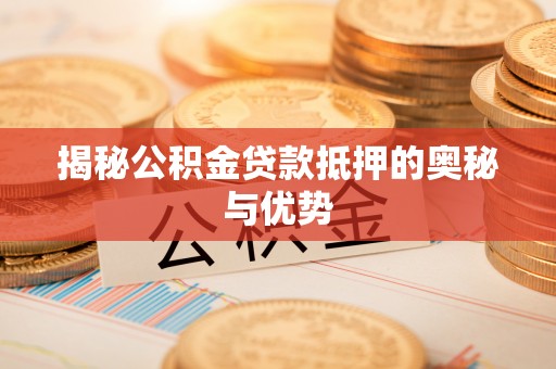 卫滨揭秘公积金贷款抵押的奥秘与优势