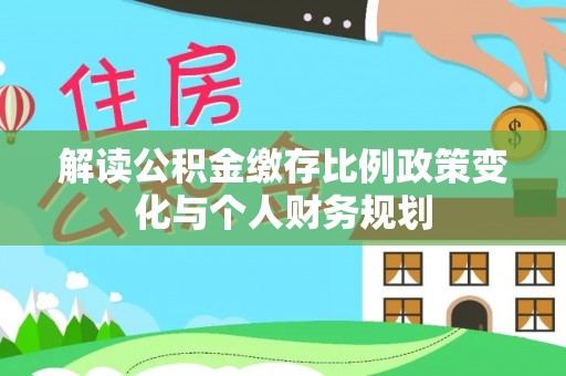 卫滨解读公积金缴存比例政策变化与个人财务规划