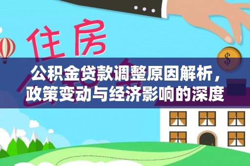 卫滨公积金贷款调整原因解析，政策变动与经济影响的深度探讨