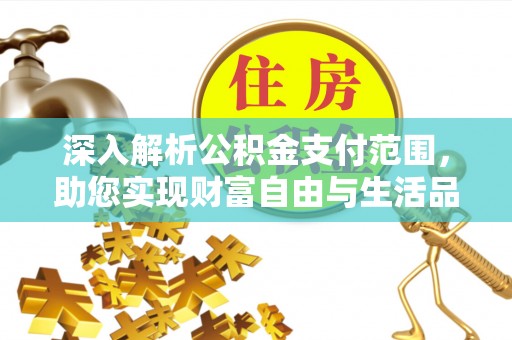 卫滨深入解析公积金支付范围，助您实现财富自由与生活品质提升