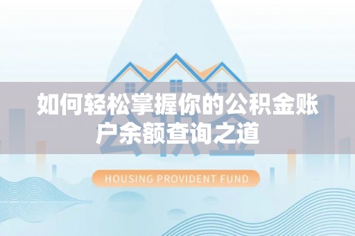 卫滨如何轻松掌握你的公积金账户余额查询之道