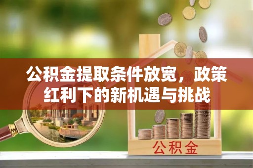 卫滨公积金提取条件放宽，政策红利下的新机遇与挑战
