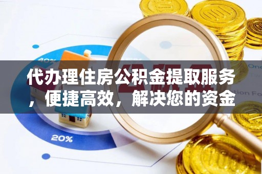 卫滨代办理住房公积金提取服务，便捷高效，解决您的资金需求