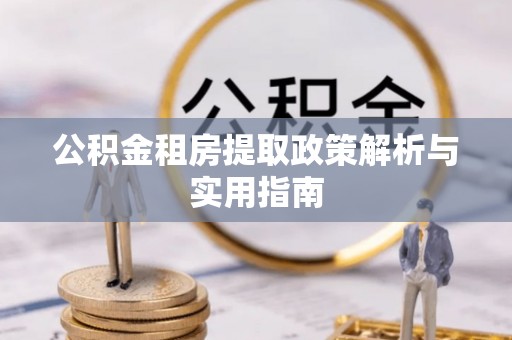 卫滨公积金租房提取政策解析与实用指南