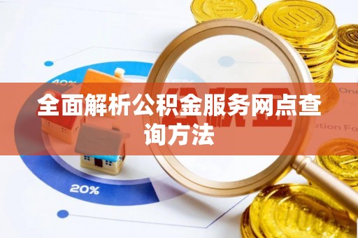 卫滨全面解析公积金服务网点查询方法