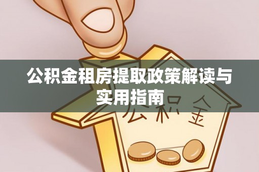 卫滨公积金租房提取政策解读与实用指南