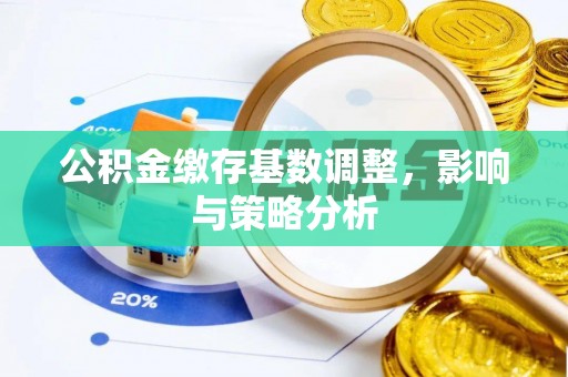 卫滨公积金缴存基数调整，影响与策略分析
