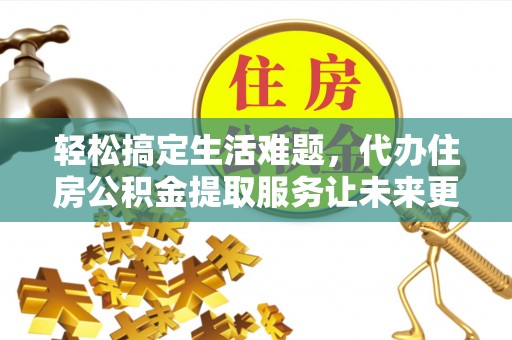卫滨轻松搞定生活难题，代办住房公积金提取服务让未来更安心
