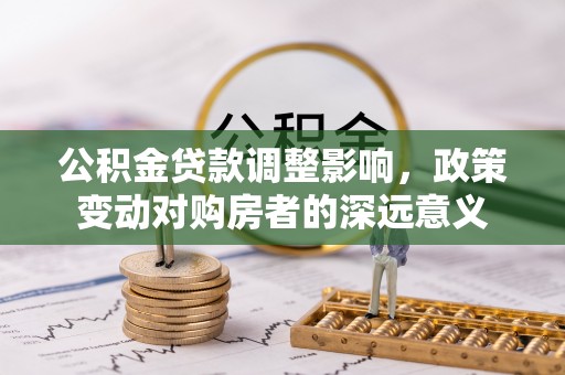 卫滨公积金贷款调整影响，政策变动对购房者的深远意义