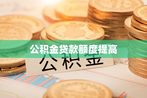 卫滨公积金贷款额度提高