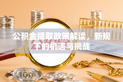 卫滨公积金提取政策解读，新规下的机遇与挑战