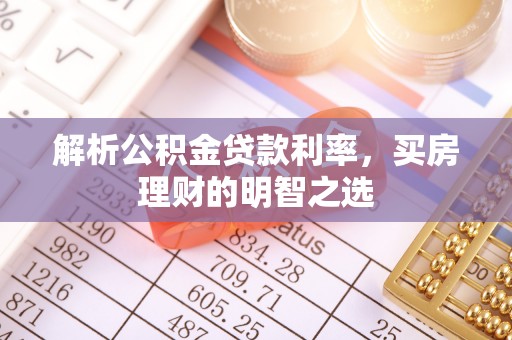 卫滨解析公积金贷款利率，买房理财的明智之选