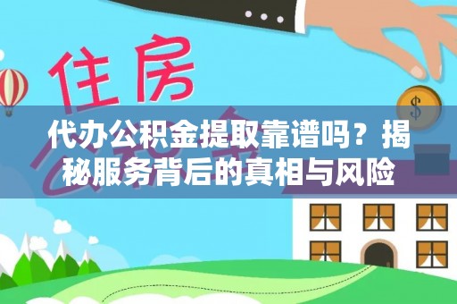 卫滨代办公积金提取靠谱吗？揭秘服务背后的真相与风险