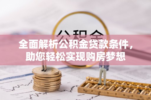 卫滨全面解析公积金贷款条件，助您轻松实现购房梦想